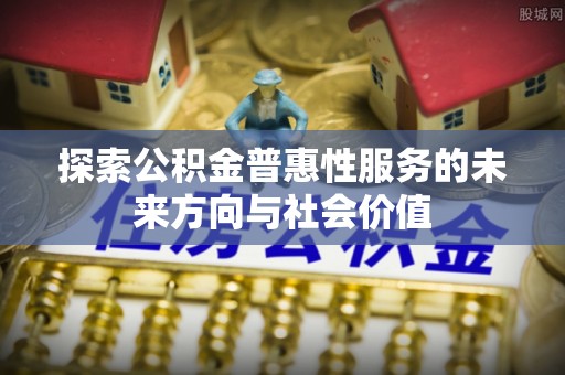 尖石探索公积金普惠性服务的未来方向与社会价值