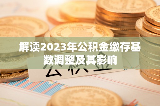 尖石解读2023年公积金缴存基数调整及其影响