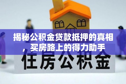 尖石揭秘公积金贷款抵押的真相，买房路上的得力助手