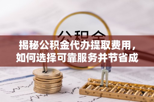 尖石揭秘公积金代办提取费用，如何选择可靠服务并节省成本