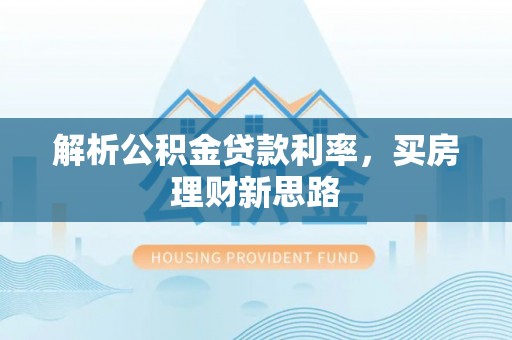 尖石解析公积金贷款利率，买房理财新思路