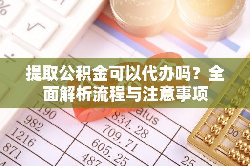 尖石提取公积金可以代办吗？全面解析流程与注意事项
