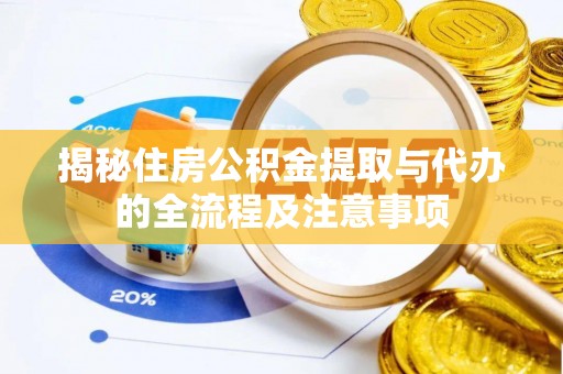 尖石揭秘住房公积金提取与代办的全流程及注意事项