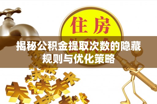 尖石揭秘公积金提取次数的隐藏规则与优化策略