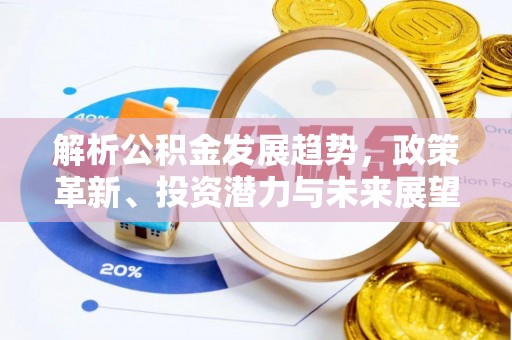 尖石解析公积金发展趋势，政策革新、投资潜力与未来展望
