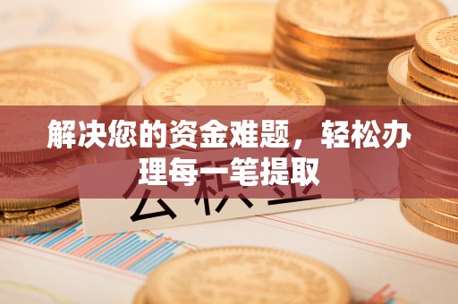 尖石解决您的资金难题，轻松办理每一笔提取