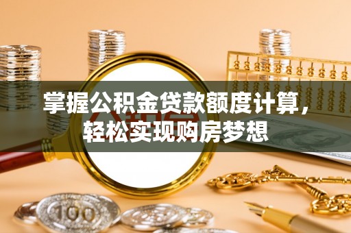 尖石掌握公积金贷款额度计算，轻松实现购房梦想