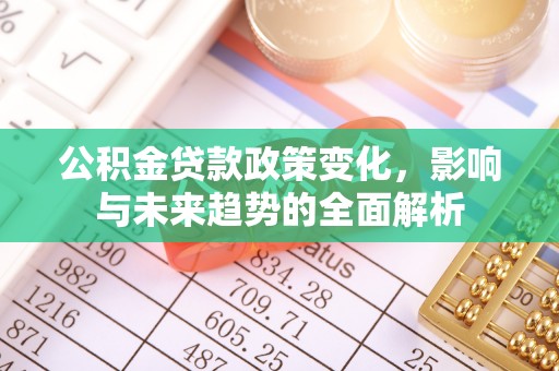 尖石公积金贷款政策变化，影响与未来趋势的全面解析
