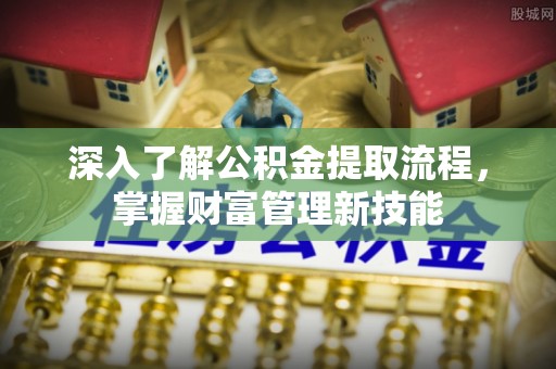 尖石深入了解公积金提取流程，掌握财富管理新技能