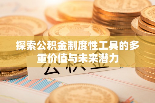 尖石探索公积金制度性工具的多重价值与未来潜力
