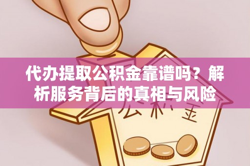 尖石代办提取公积金靠谱吗？解析服务背后的真相与风险