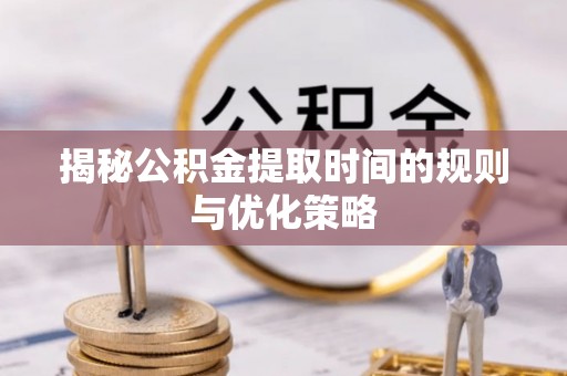尖石揭秘公积金提取时间的规则与优化策略