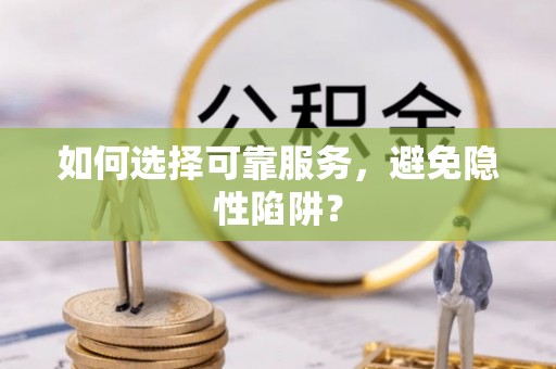 尖石如何选择可靠服务，避免隐性陷阱？