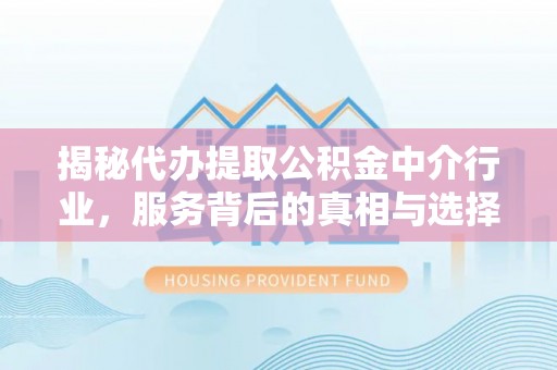 尖石揭秘代办提取公积金中介行业，服务背后的真相与选择指南