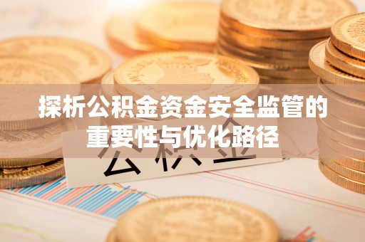 尖石探析公积金资金安全监管的重要性与优化路径