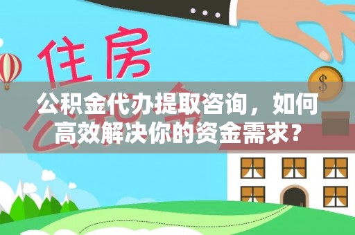 尖石公积金代办提取咨询，如何高效解决你的资金需求？