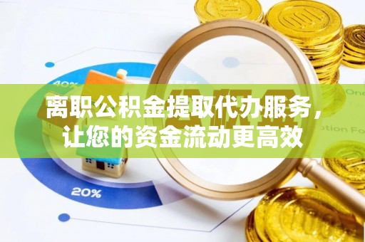 尖石离职公积金提取代办服务，让您的资金流动更高效