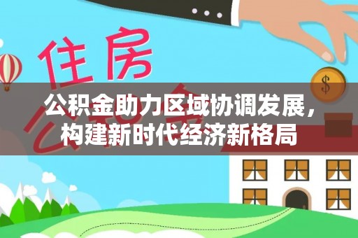 尖石公积金助力区域协调发展，构建新时代经济新格局