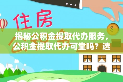尖石揭秘公积金提取代办服务，公积金提取代办可靠吗？选择需谨慎