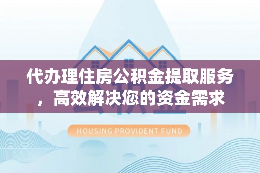 尖石代办理住房公积金提取服务，高效解决您的资金需求