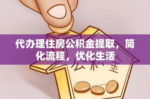 尖石代办理住房公积金提取，简化流程，优化生活