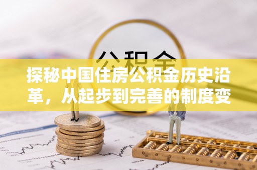 尖石探秘中国住房公积金历史沿革，从起步到完善的制度变迁