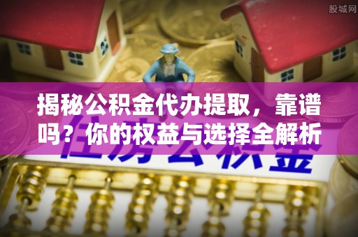 尖石揭秘公积金代办提取，靠谱吗？你的权益与选择全解析