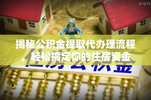 尖石揭秘公积金提取代办理流程，轻松搞定你的住房资金