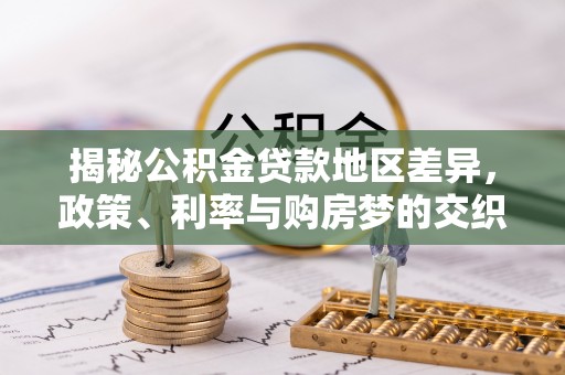尖石揭秘公积金贷款地区差异，政策、利率与购房梦的交织
