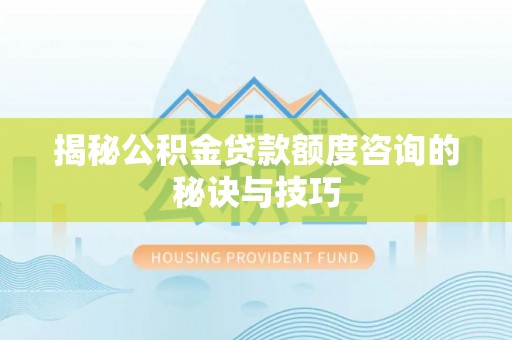 尖石揭秘公积金贷款额度咨询的秘诀与技巧