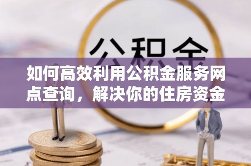 尖石如何高效利用公积金服务网点查询，解决你的住房资金难题