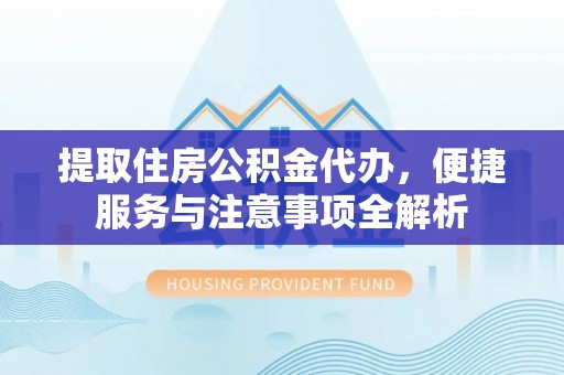 尖石提取住房公积金代办，便捷服务与注意事项全解析