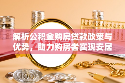 尖石解析公积金购房贷款政策与优势，助力购房者实现安居梦想