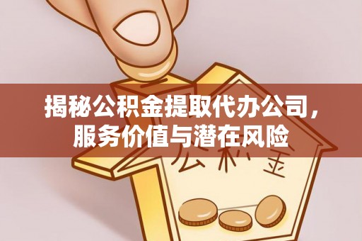 尖石揭秘公积金提取代办公司，服务价值与潜在风险