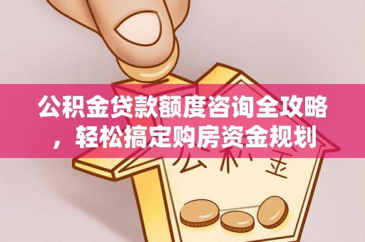 尖石公积金贷款额度咨询全攻略，轻松搞定购房资金规划