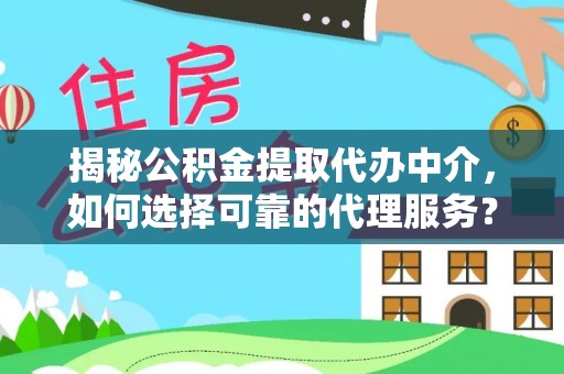 尖石揭秘公积金提取代办中介，如何选择可靠的代理服务？