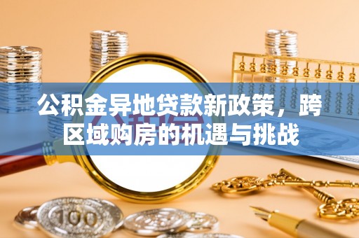 尖石公积金异地贷款新政策，跨区域购房的机遇与挑战
