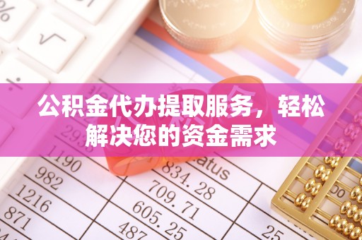 尖石公积金代办提取服务，轻松解决您的资金需求
