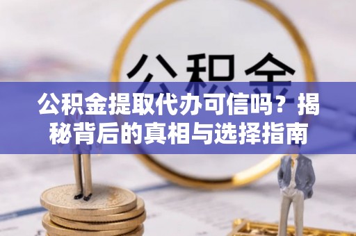尖石公积金提取代办可信吗？揭秘背后的真相与选择指南