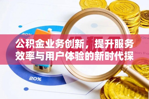 尖石公积金业务创新，提升服务效率与用户体验的新时代探索