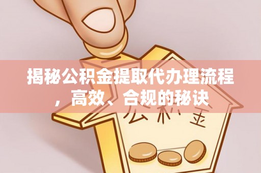 尖石揭秘公积金提取代办理流程，高效、合规的秘诀
