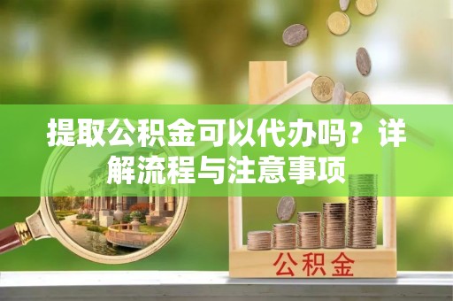 尖石提取公积金可以代办吗？详解流程与注意事项