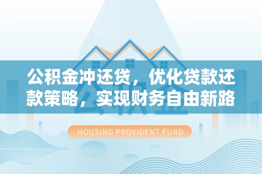 尖石公积金冲还贷，优化贷款还款策略，实现财务自由新路径