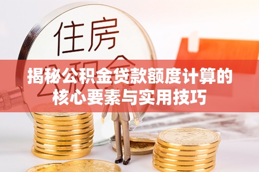 尖石揭秘公积金贷款额度计算的核心要素与实用技巧