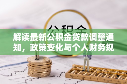 尖石解读最新公积金贷款调整通知，政策变化与个人财务规划
