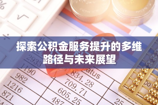 尖石探索公积金服务提升的多维路径与未来展望