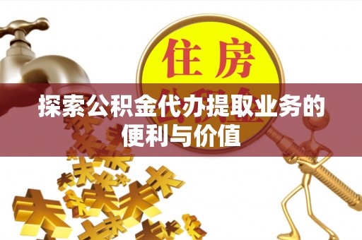尖石探索公积金代办提取业务的便利与价值