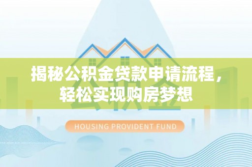 尖石揭秘公积金贷款申请流程，轻松实现购房梦想