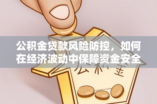 尖石公积金贷款风险防控，如何在经济波动中保障资金安全