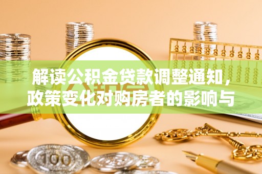尖石解读公积金贷款调整通知，政策变化对购房者的影响与机遇